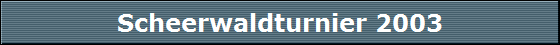 Scheerwaldturnier 2003