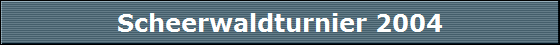 Scheerwaldturnier 2004