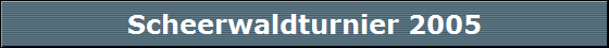 Scheerwaldturnier 2005